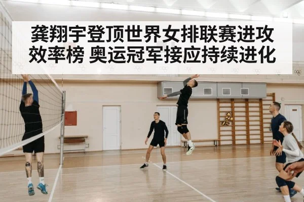 龚翔宇登顶世界女排联赛进攻效率榜 奥运冠军接应持续进化