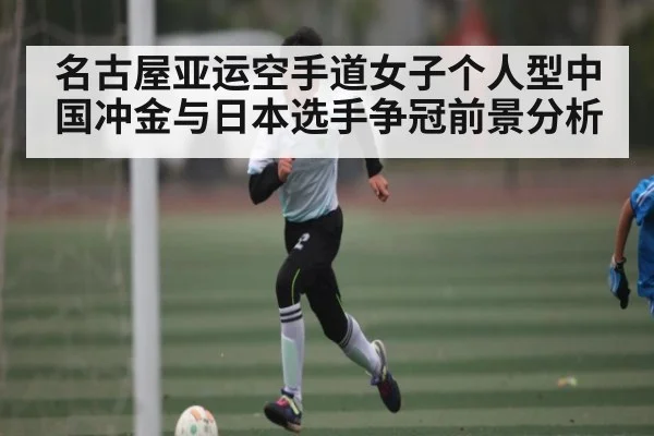 名古屋亚运空手道女子个人型中国冲金与日本选手争冠前景分析